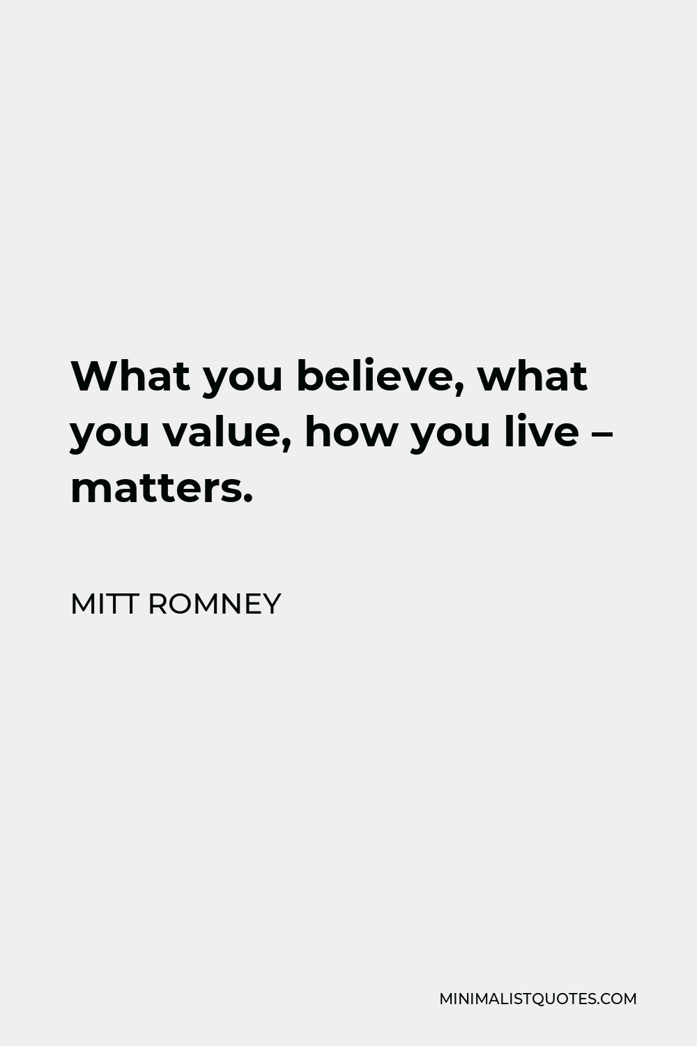 Mitt Romney Quote - What you believe, what you value, how you live – matters.