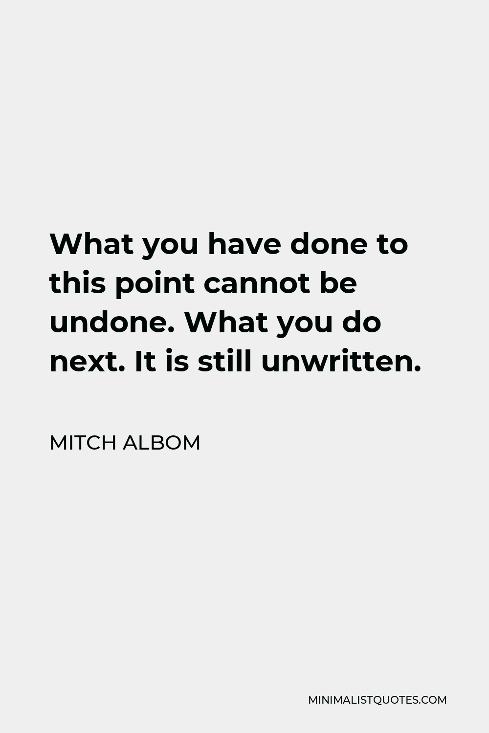 Mitch Albom Quote - What you have done to this point cannot be undone. What you do next. It is still unwritten.