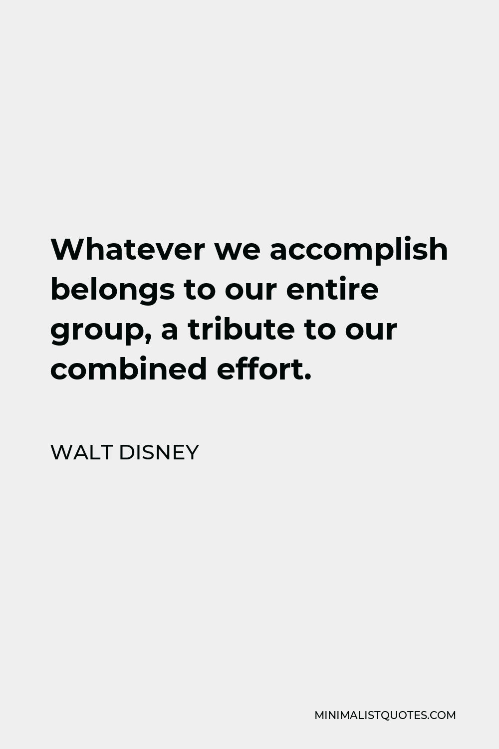 Walt Disney Quote - Whatever we accomplish belongs to our entire group, a tribute to our combined effort.