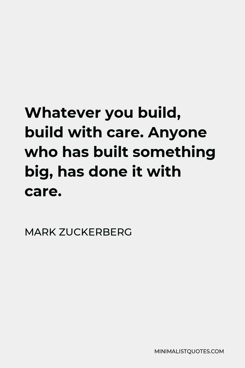 Mark Zuckerberg Quote - Whatever you build, build with care. Anyone who has built something big, has done it with care.