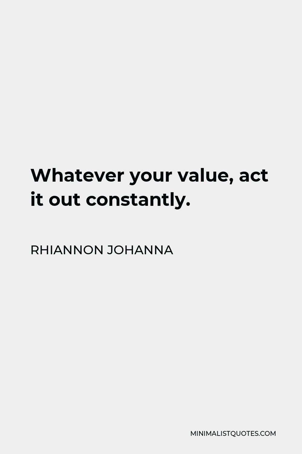 Rhiannon Johanna Quote - Whatever your value, act it out constantly.