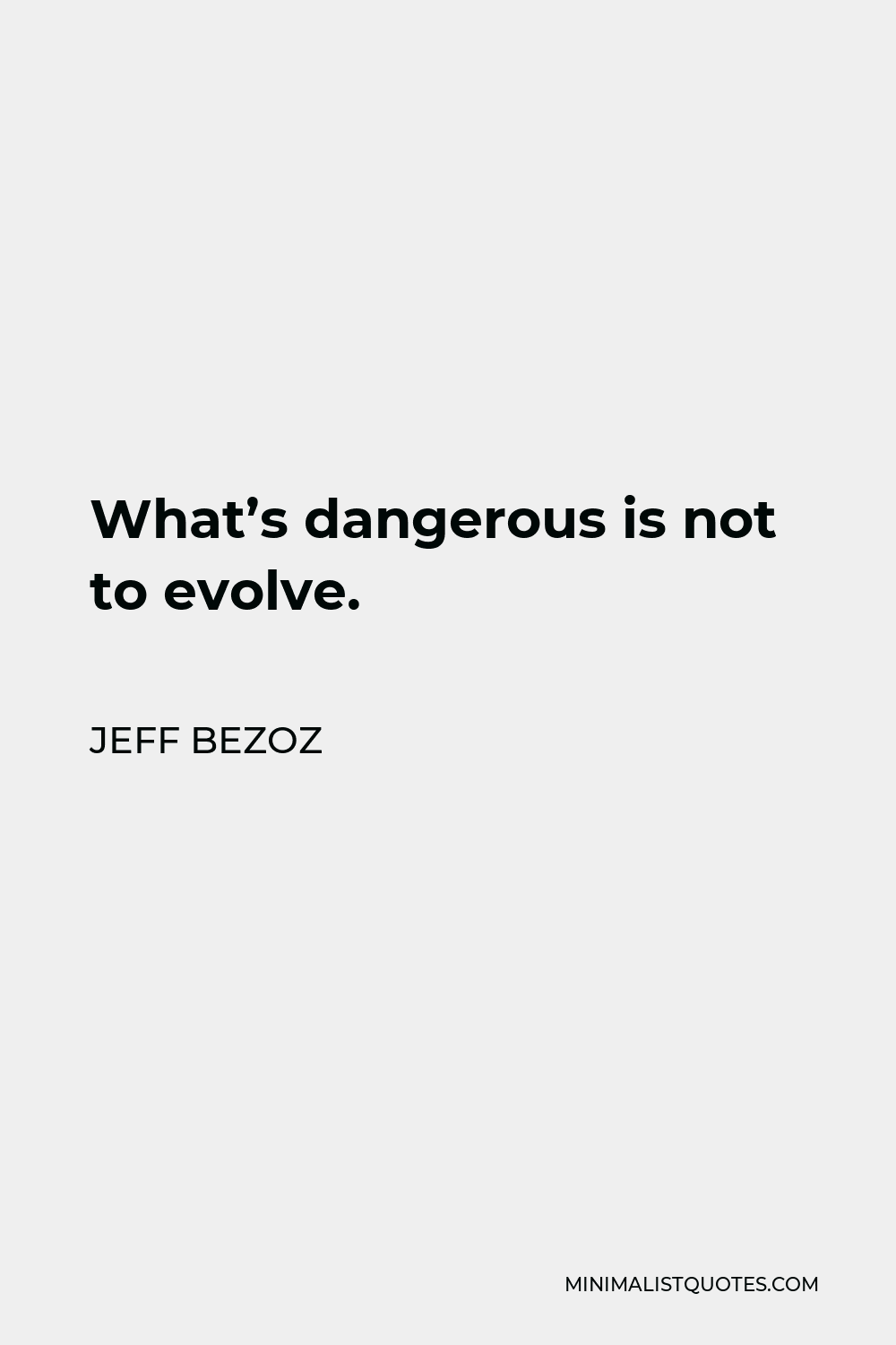 Jeff Bezoz Quote - What’s dangerous is not to evolve.