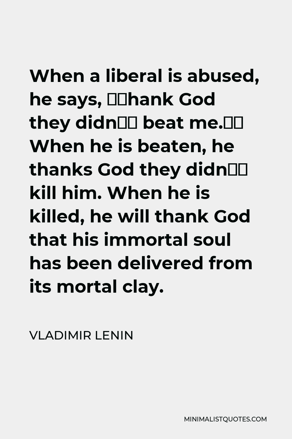Vladimir Lenin Quote - When a liberal is abused, he says, ‘Thank God they didn’t beat me.’ When he is beaten, he thanks God they didn’t kill him. When he is killed, he will thank God that his immortal soul has been delivered from its mortal clay.