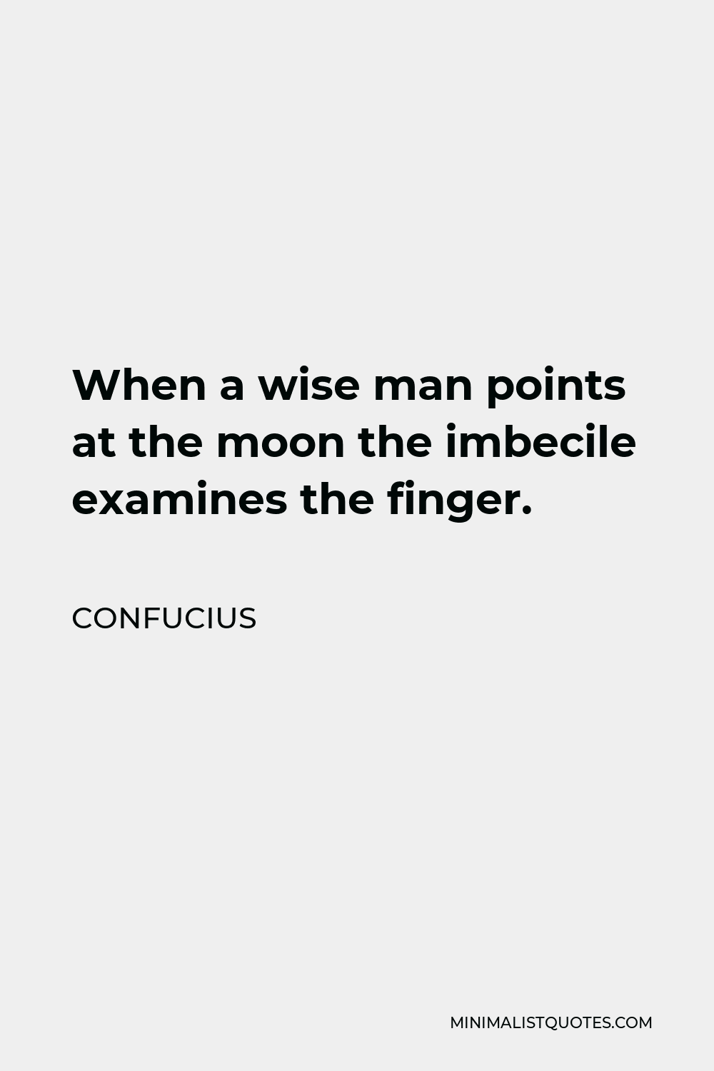 Confucius Quote - When a wise man points at the moon the imbecile examines the finger.