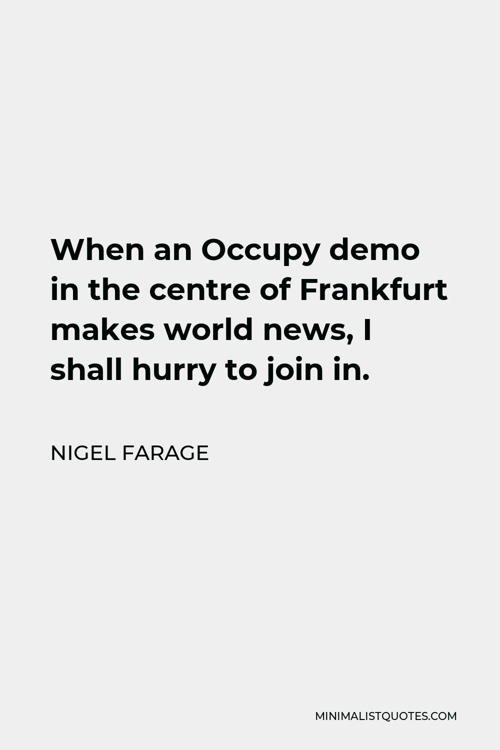 Nigel Farage Quote - When an Occupy demo in the centre of Frankfurt makes world news, I shall hurry to join in.