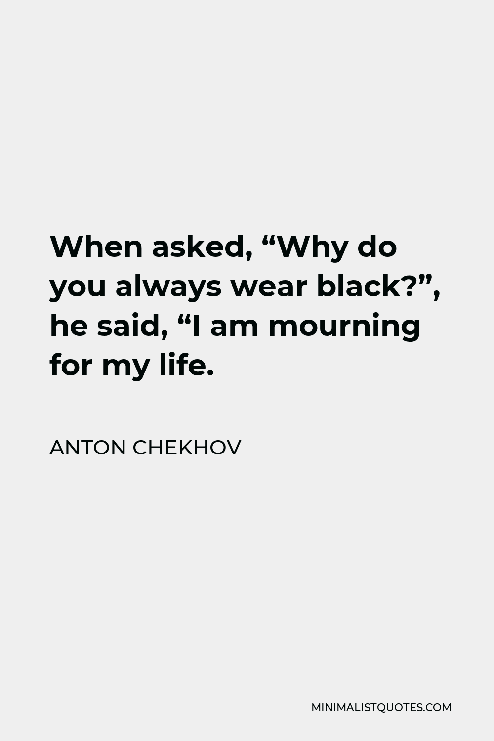 Anton Chekhov Quote - When asked, “Why do you always wear black?”, he said, “I am mourning for my life.