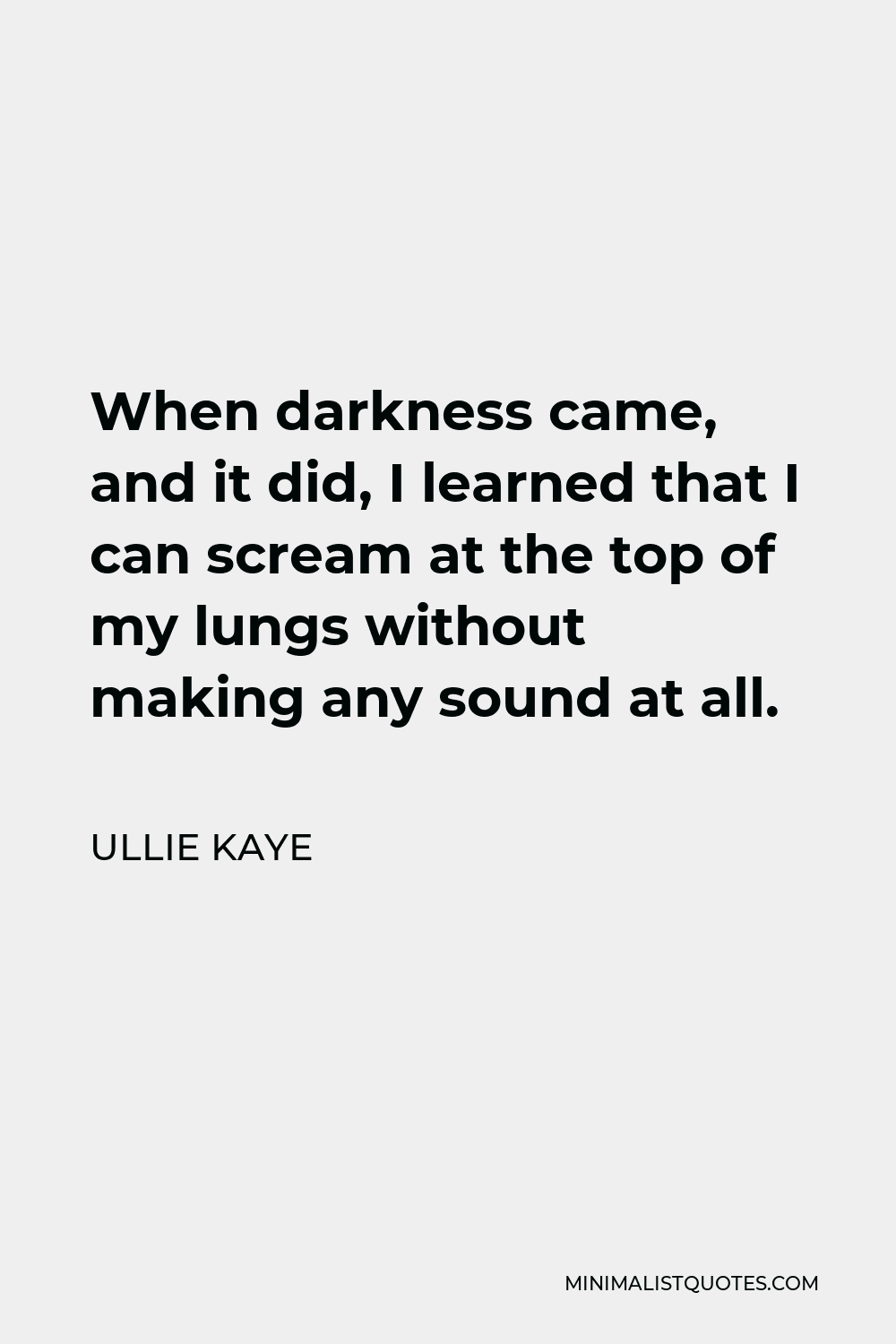 Ullie Kaye Quote - When darkness came, and it did, I learned that I can scream at the top of my lungs without making any sound at all.