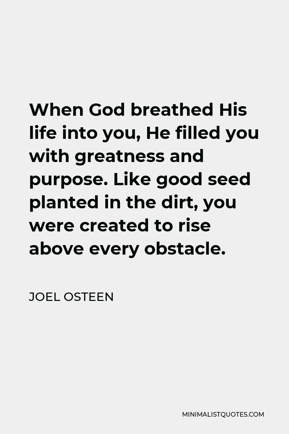 Joel Osteen Quote - When God breathed His life into you, He filled you with greatness and purpose. Like good seed planted in the dirt, you were created to rise above every obstacle.