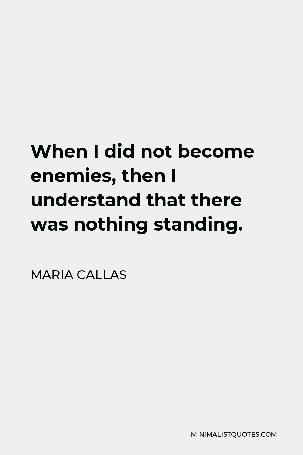 Maria Callas Quote - When I did not become enemies, then I understand that there was nothing standing.