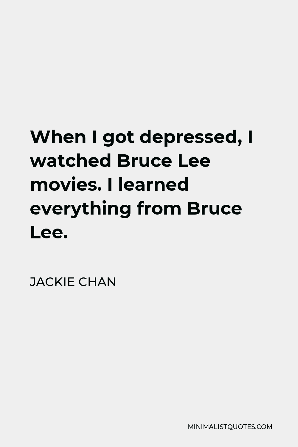 Jackie Chan Quote - When I got depressed, I watched Bruce Lee movies. I learned everything from Bruce Lee.