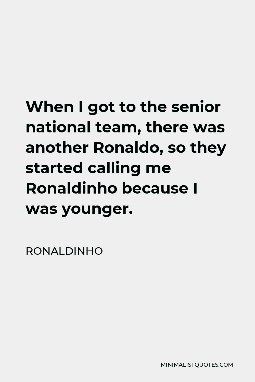 Ronaldinho Quote - When I got to the senior national team, there was another Ronaldo, so they started calling me Ronaldinho because I was younger.