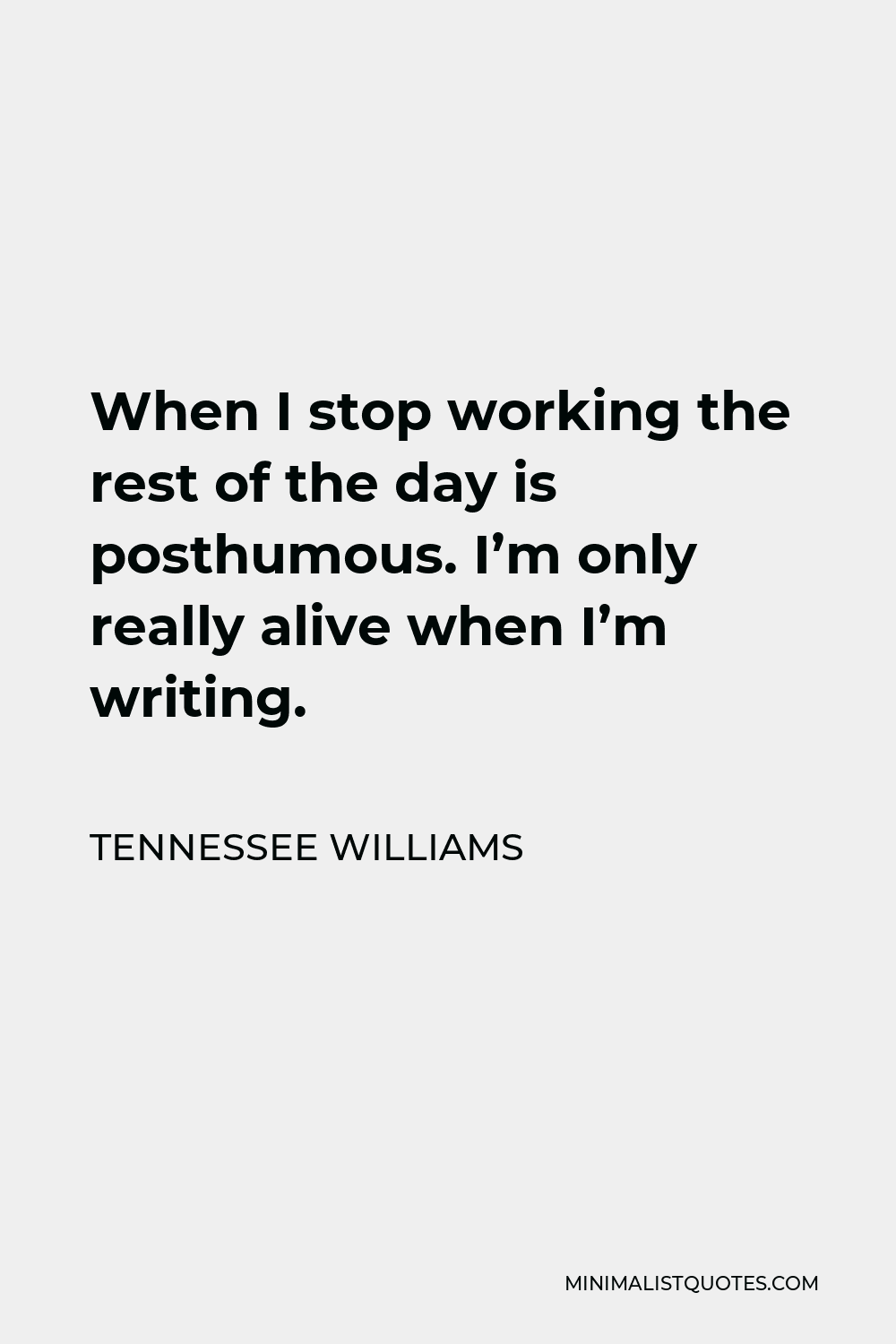 Tennessee Williams Quote - When I stop working the rest of the day is posthumous. I’m only really alive when I’m writing.