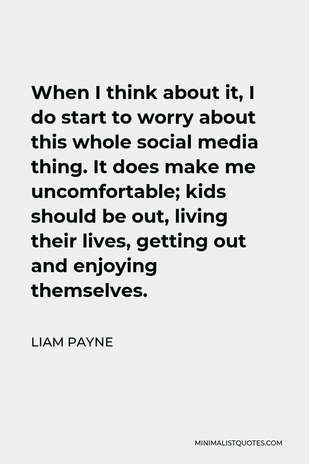 Liam Payne Quote - When I think about it, I do start to worry about this whole social media thing. It does make me uncomfortable; kids should be out, living their lives, getting out and enjoying themselves.