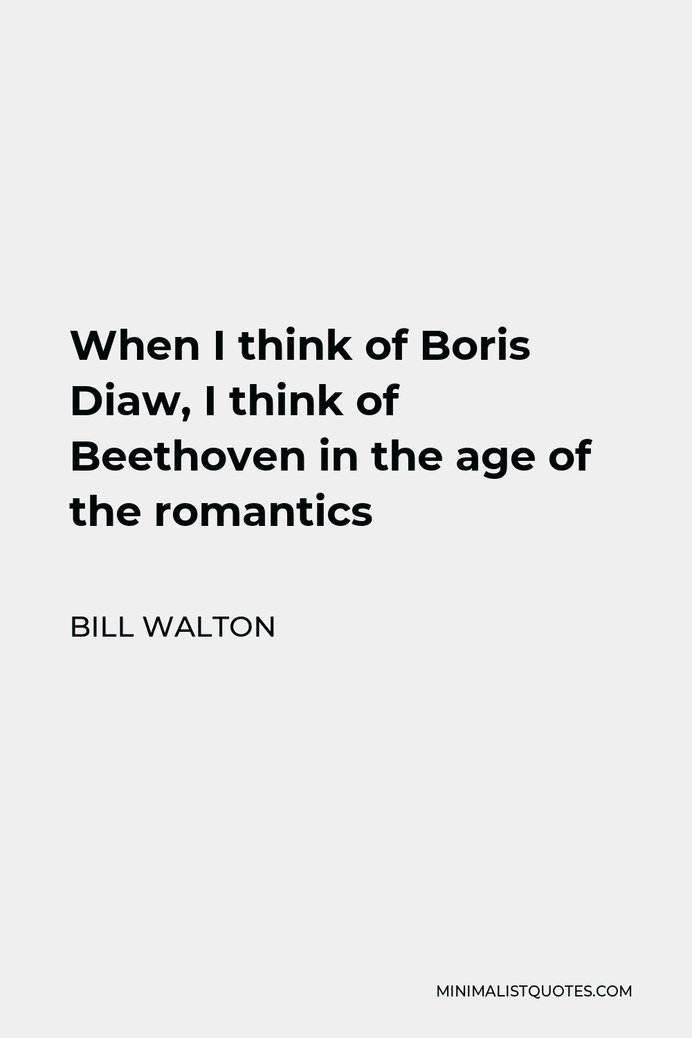 Bill Walton Quote - When I think of Boris Diaw, I think of Beethoven in the age of the romantics