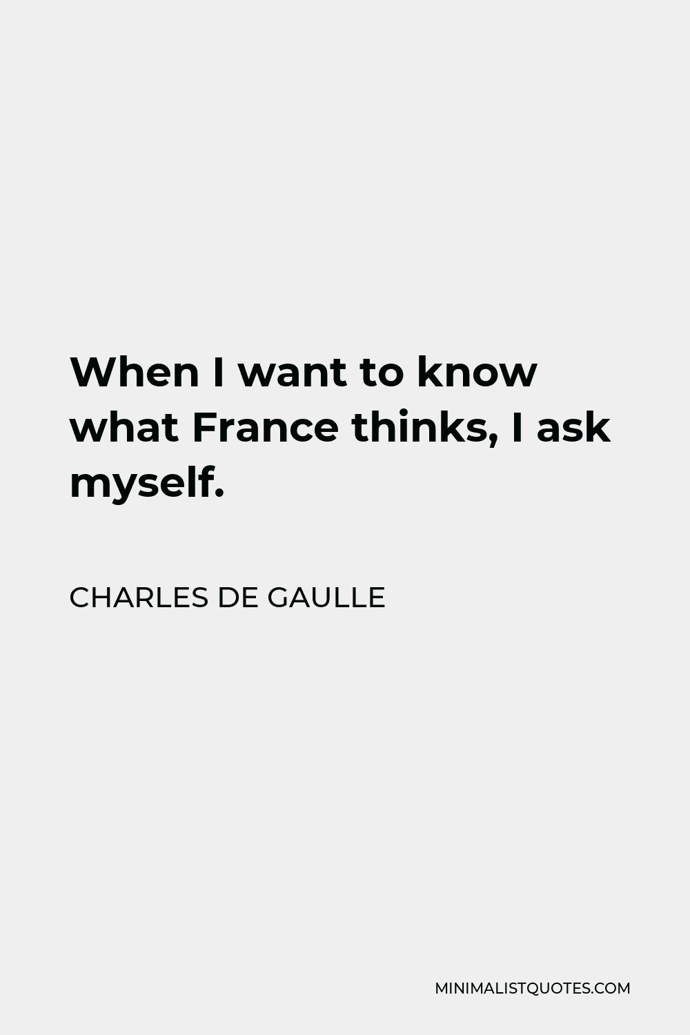 Charles de Gaulle Quote - When I want to know what France thinks, I ask myself.