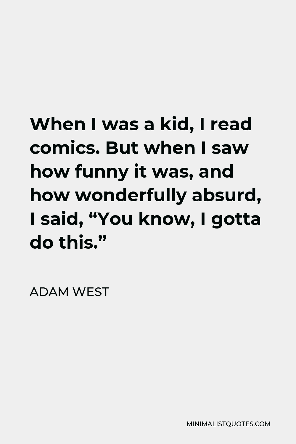 Adam West Quote - When I was a kid, I read comics. But when I saw how funny it was, and how wonderfully absurd, I said, “You know, I gotta do this.”
