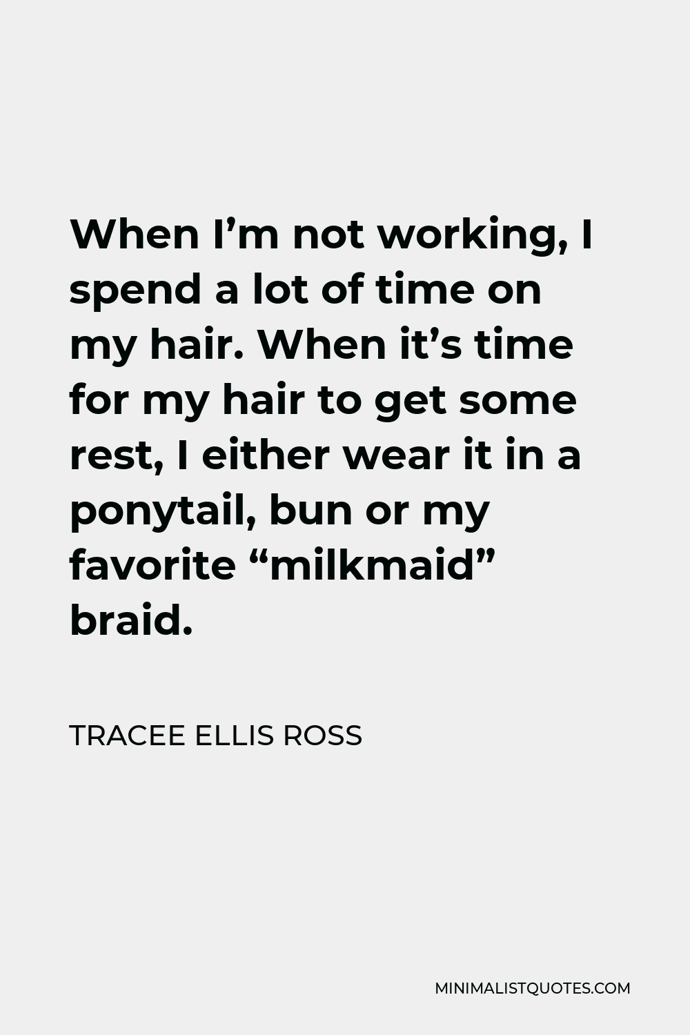 Tracee Ellis Ross Quote - When I’m not working, I spend a lot of time on my hair. When it’s time for my hair to get some rest, I either wear it in a ponytail, bun or my favorite “milkmaid” braid.