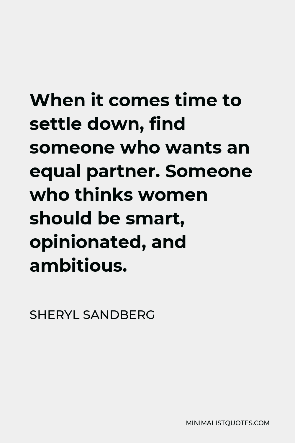 Sheryl Sandberg Quote - When it comes time to settle down, find someone who wants an equal partner. Someone who thinks women should be smart, opinionated, and ambitious.