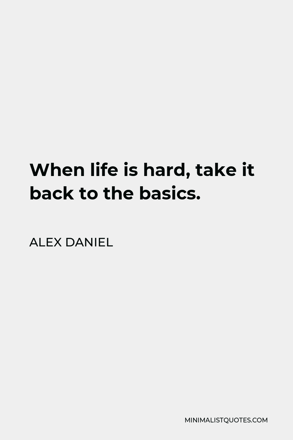 Alex Daniel Quote - When life is hard, take it back to the basics.