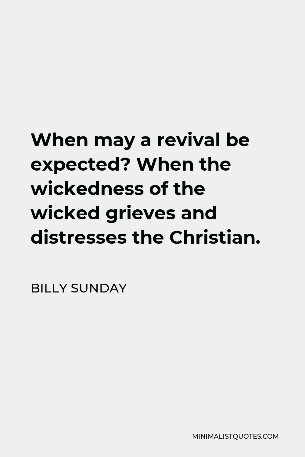 Billy Sunday Quote - When may a revival be expected? When the wickedness of the wicked grieves and distresses the Christian.