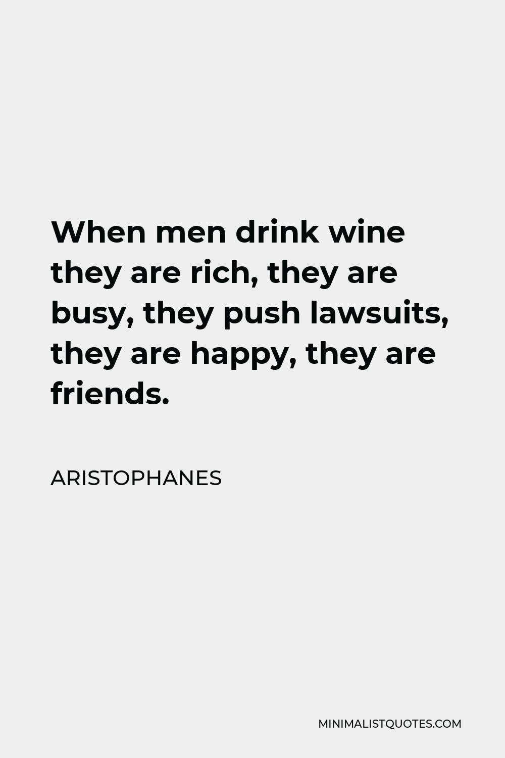 Aristophanes Quote - When men drink wine they are rich, they are busy, they push lawsuits, they are happy, they are friends.