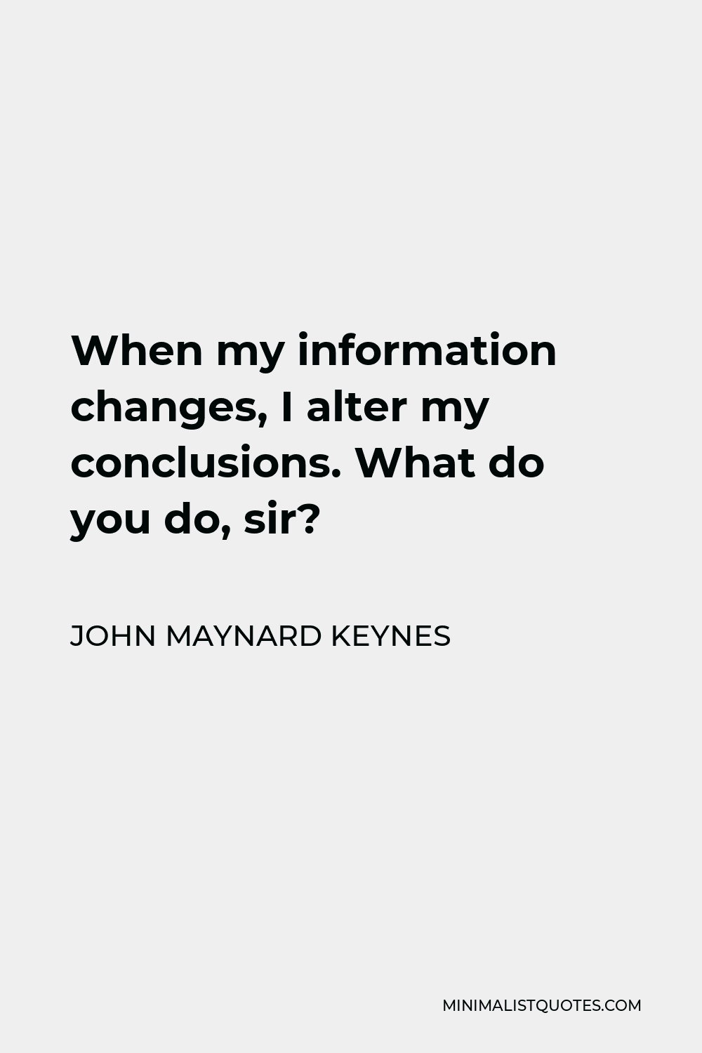 John Maynard Keynes Quote - When my information changes, I alter my conclusions. What do you do, sir?