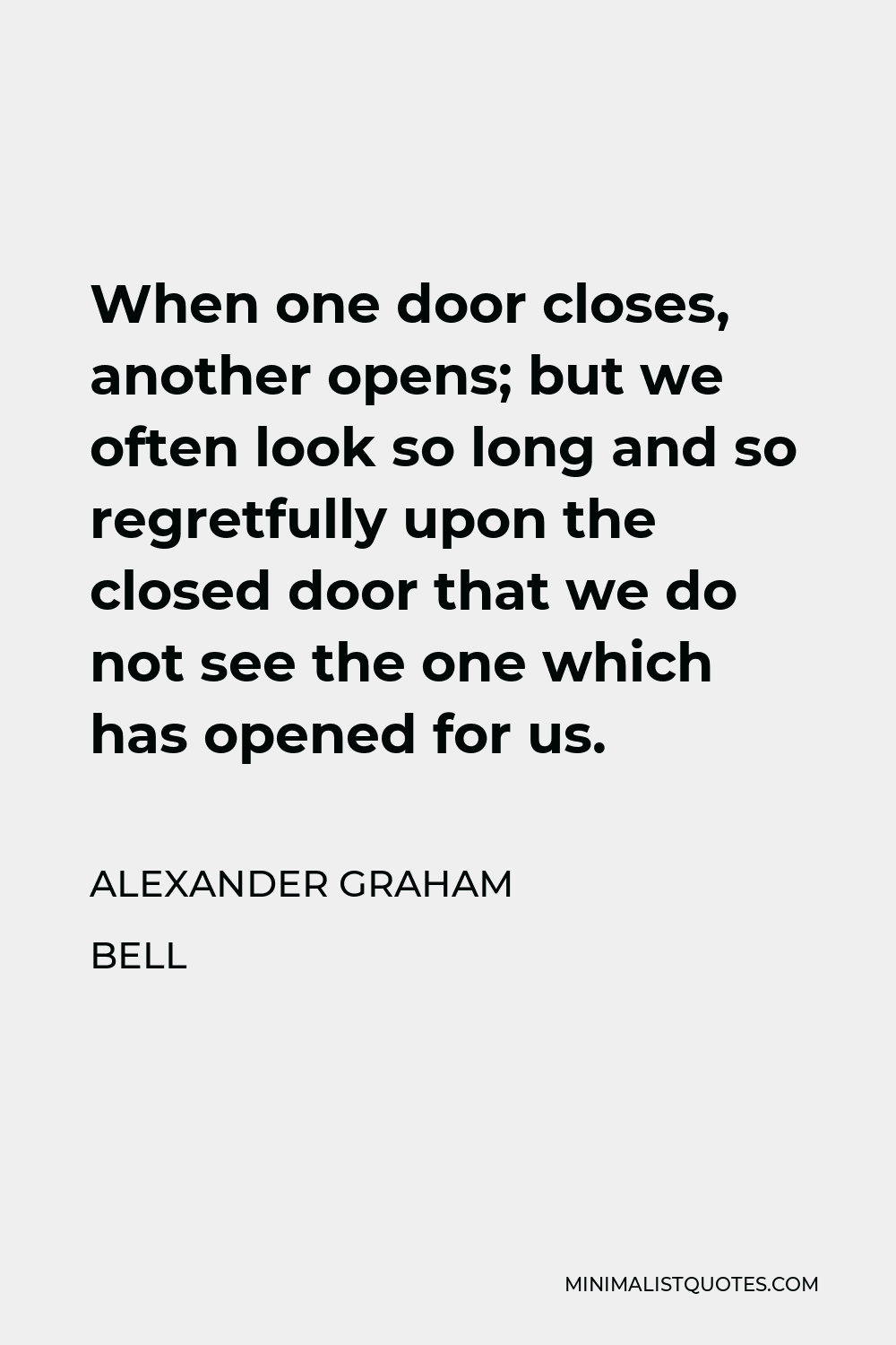 Alexander Graham Bell Quote - When one door closes, another opens; but we often look so long and so regretfully upon the closed door that we do not see the one which has opened for us.
