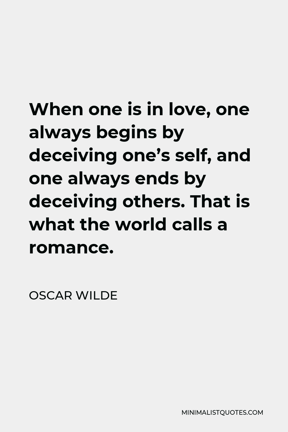 Oscar Wilde Quote - When one is in love, one always begins by deceiving one’s self, and one always ends by deceiving others. That is what the world calls a romance.