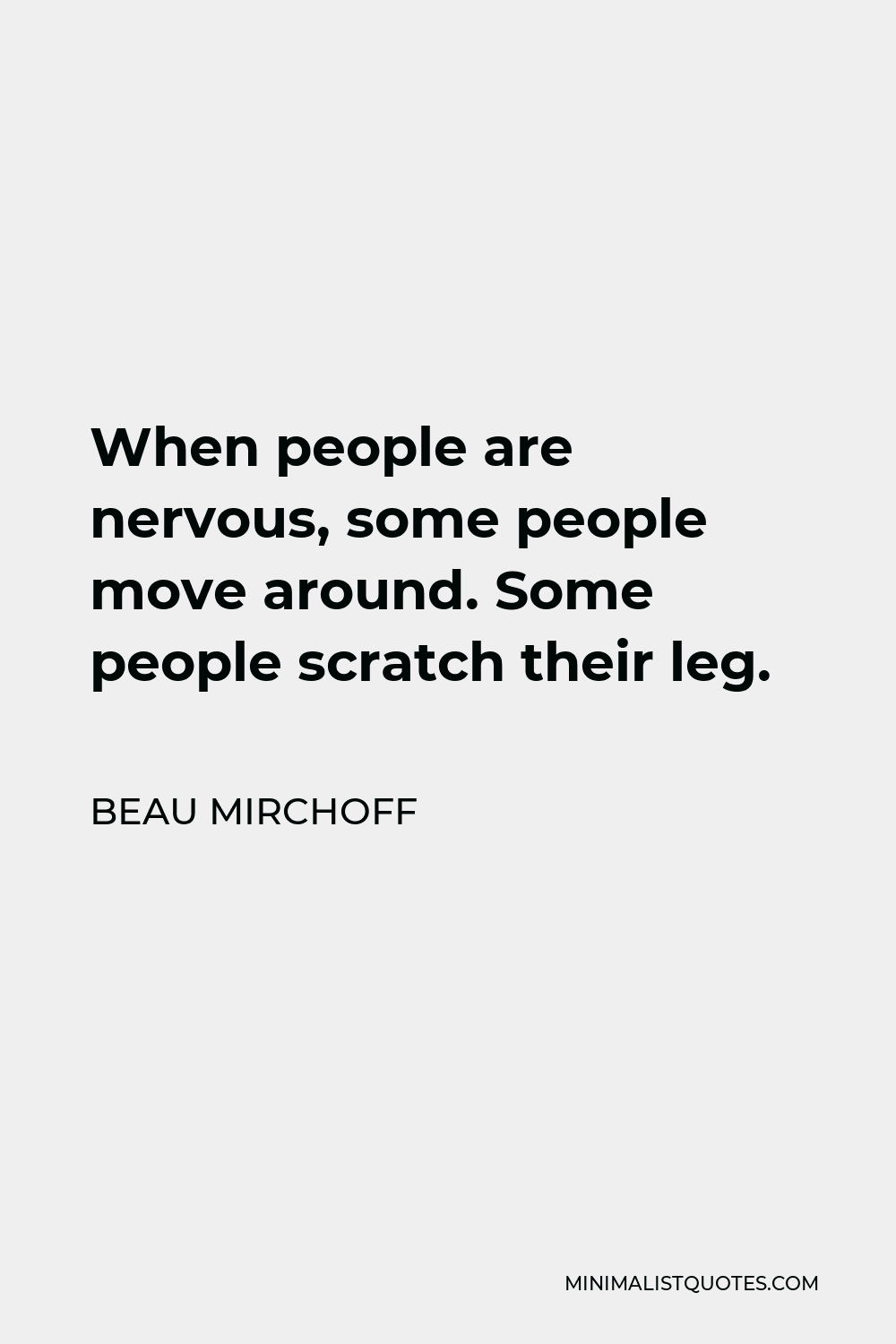 Beau Mirchoff Quote - When people are nervous, some people move around. Some people scratch their leg.