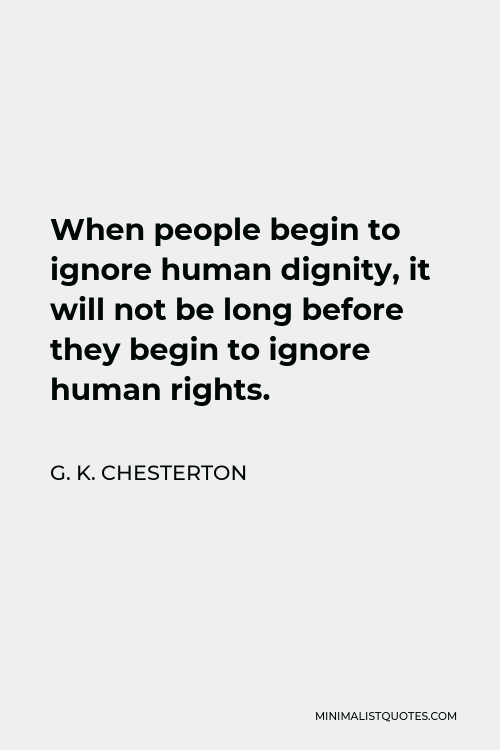 G. K. Chesterton Quote - When people begin to ignore human dignity, it will not be long before they begin to ignore human rights.