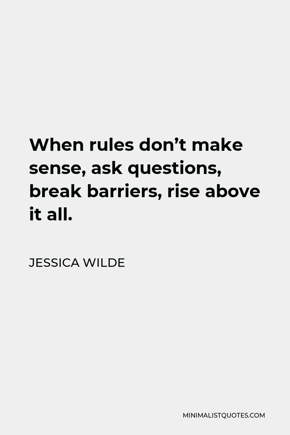 Jessica Wilde Quote - When rules don’t make sense, ask questions, break barriers, rise above it all.