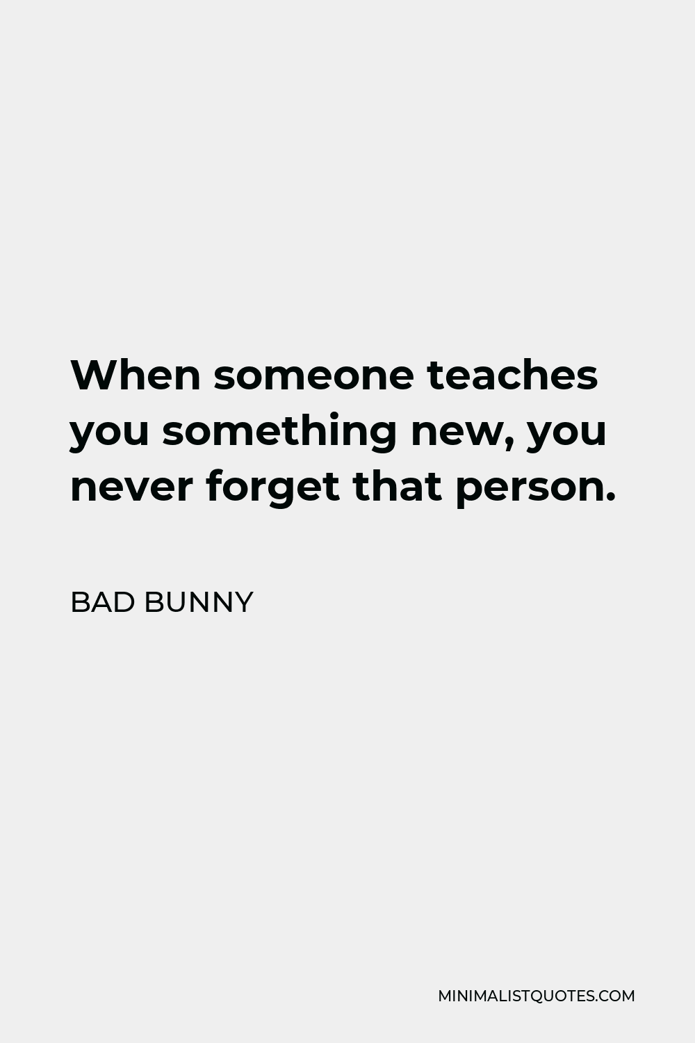 Bad Bunny Quote: When Someone Teaches You Something New, You Never Forget  That Person.