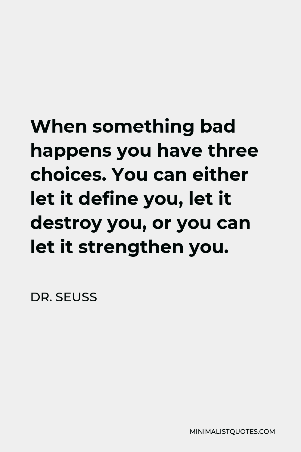 Dr. Seuss Quote - When something bad happens you have three choices. You can either let it define you, let it destroy you, or you can let it strengthen you.