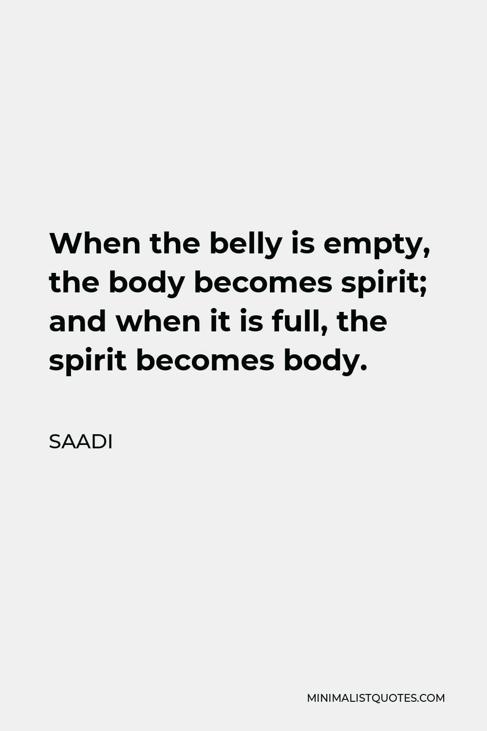 Saadi Quote - When the belly is empty, the body becomes spirit; and when it is full, the spirit becomes body.