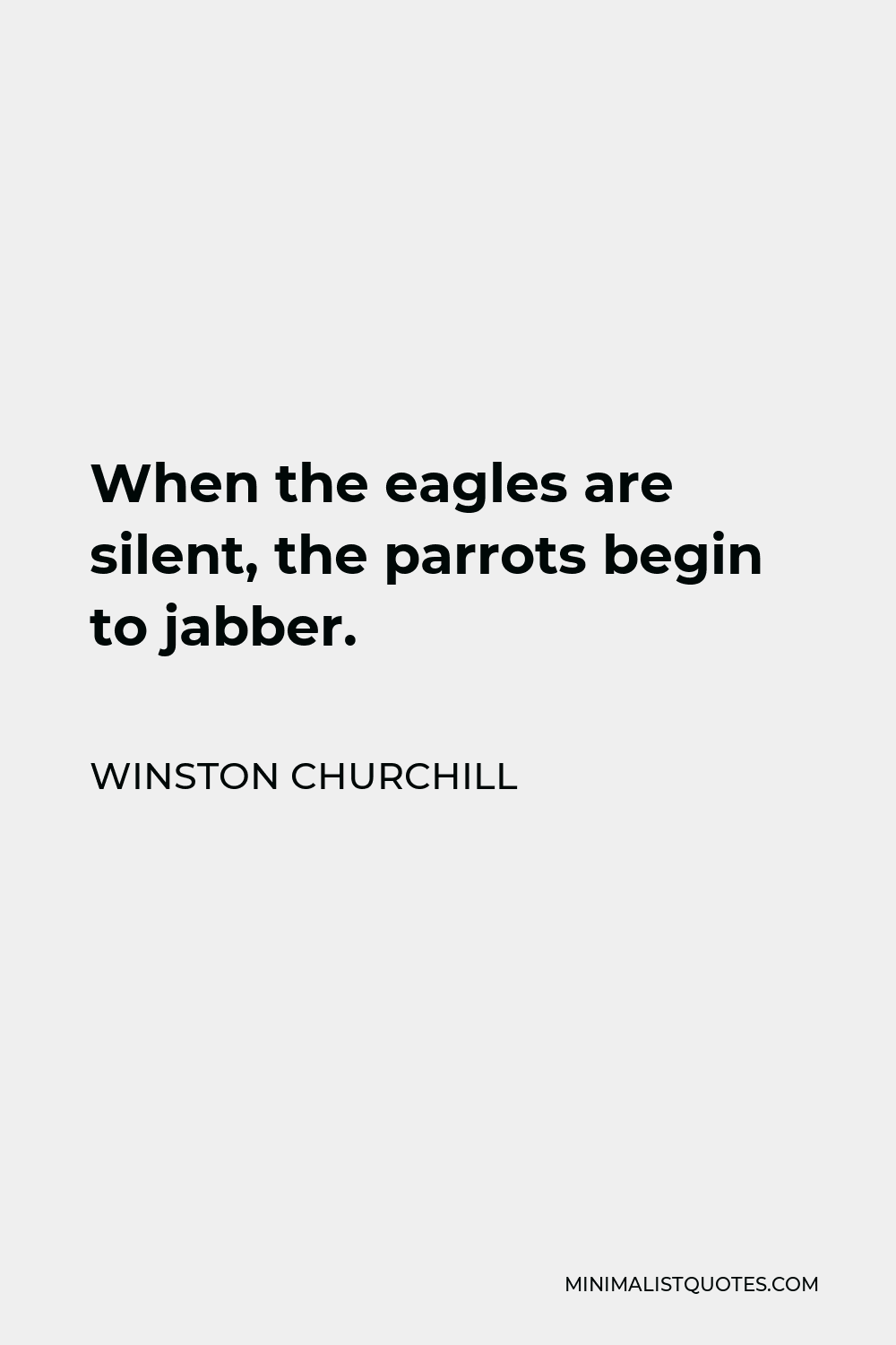 Winston Churchill Quote - When the eagles are silent, the parrots begin to jabber.