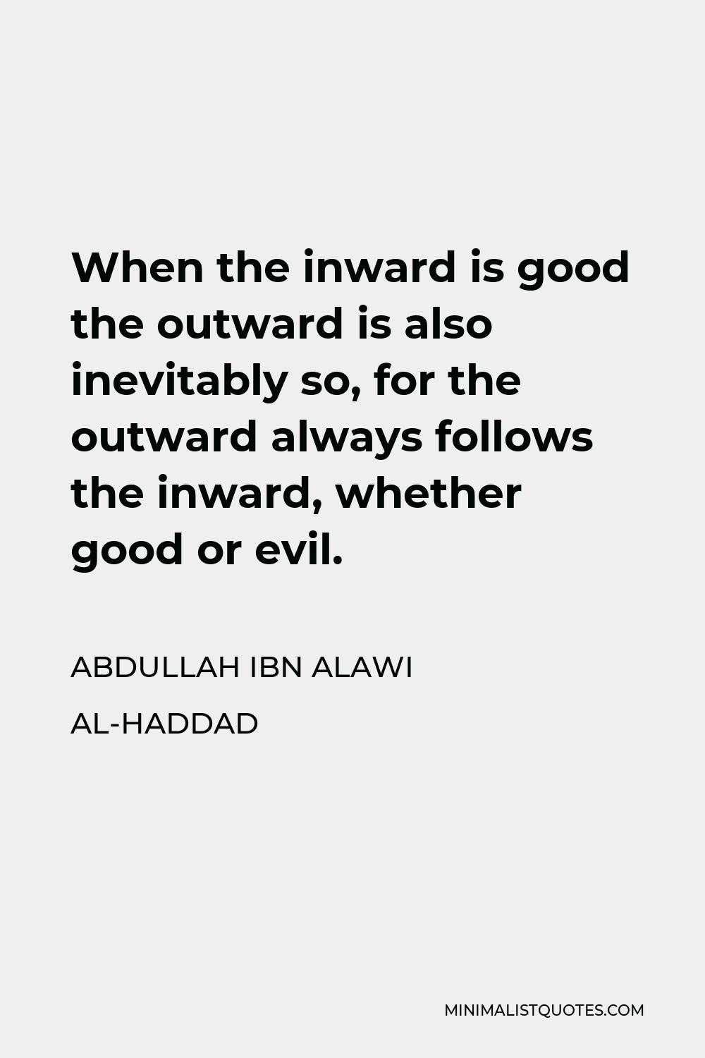Abdullah ibn Alawi al-Haddad Quote - When the inward is good the outward is also inevitably so, for the outward always follows the inward, whether good or evil.