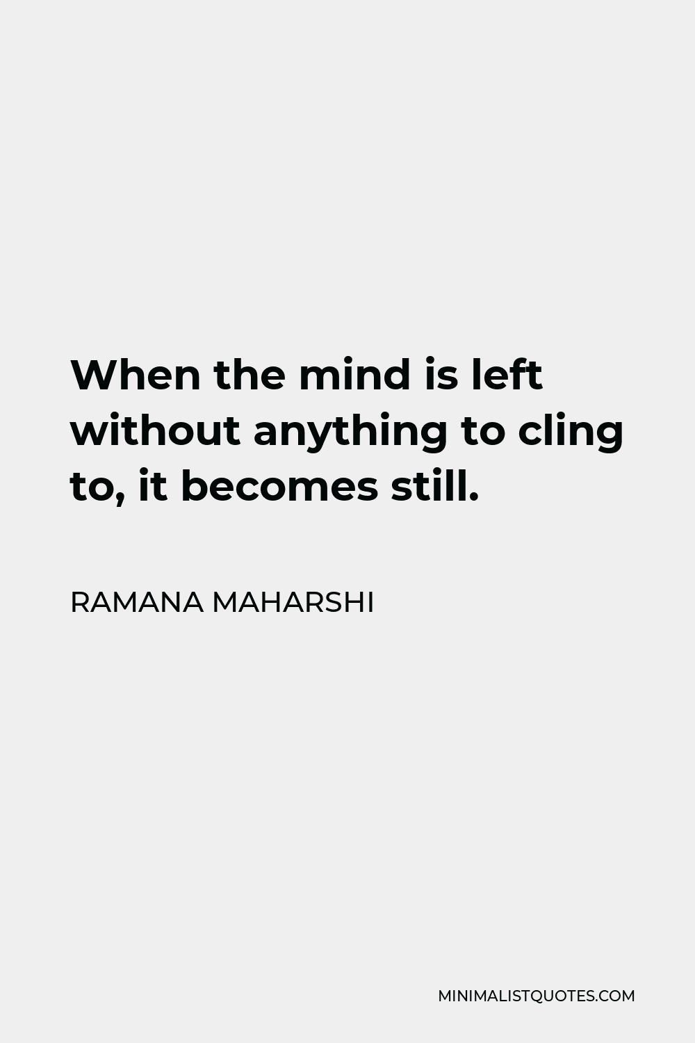 Ramana Maharshi Quote - When the mind is left without anything to cling to, it becomes still.