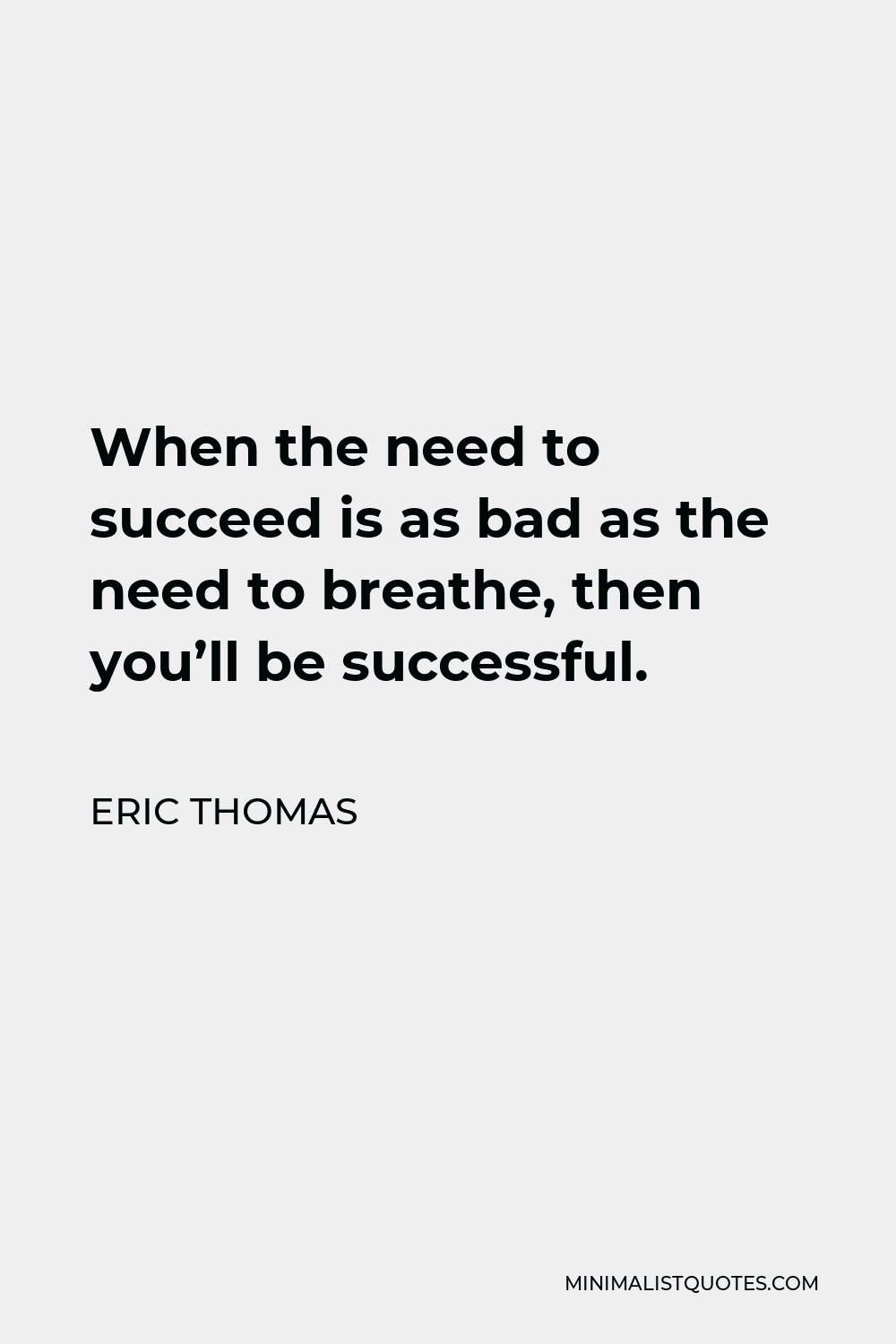 Eric Thomas Quote - When the need to succeed is as bad as the need to breathe, then you’ll be successful.