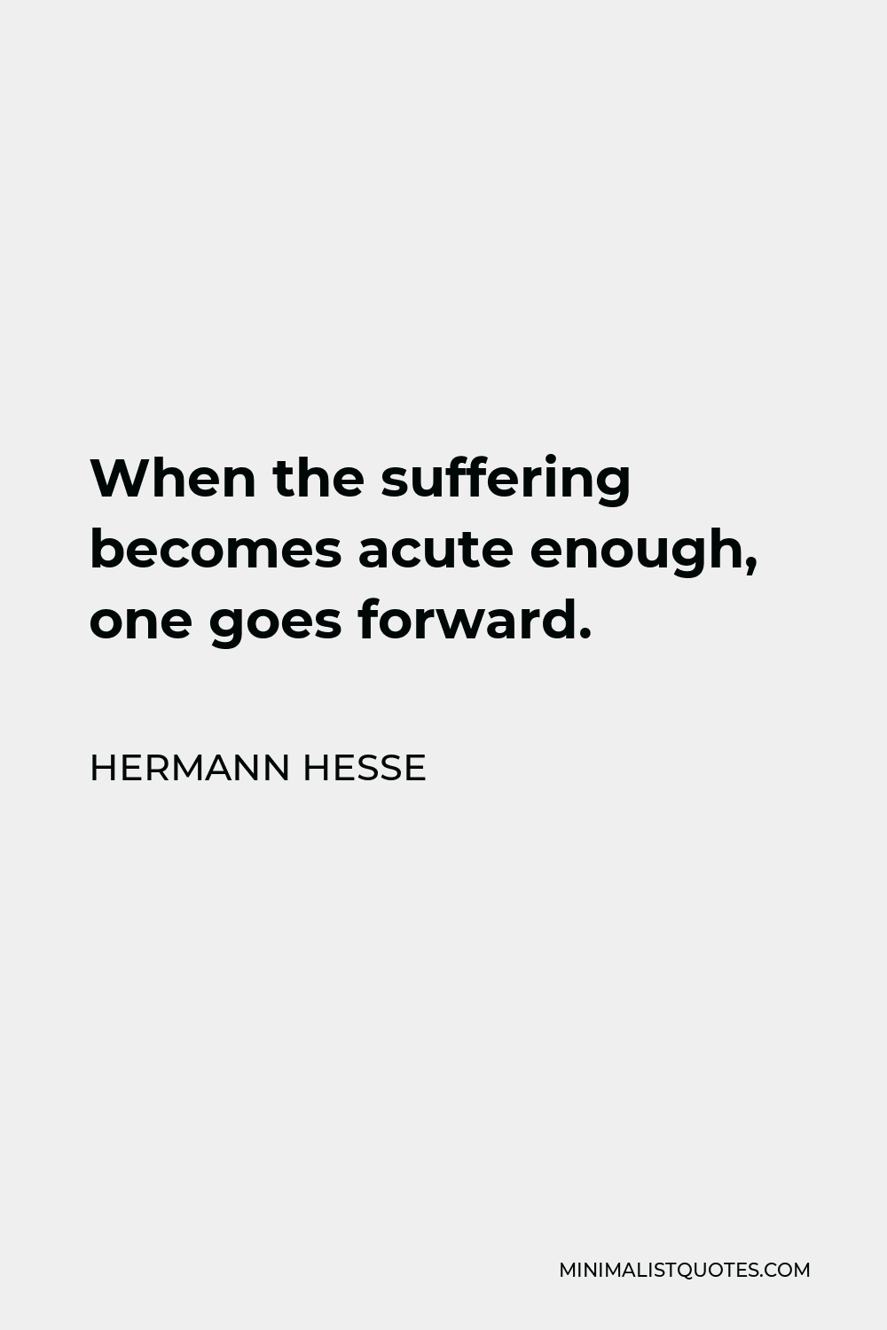Hermann Hesse Quote - When the suffering becomes acute enough, one goes forward.