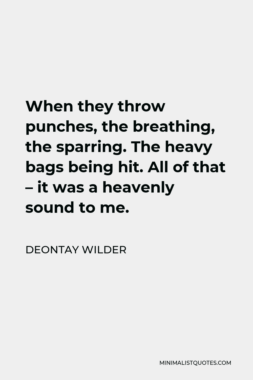 Deontay Wilder Quote - When they throw punches, the breathing, the sparring. The heavy bags being hit. All of that – it was a heavenly sound to me.