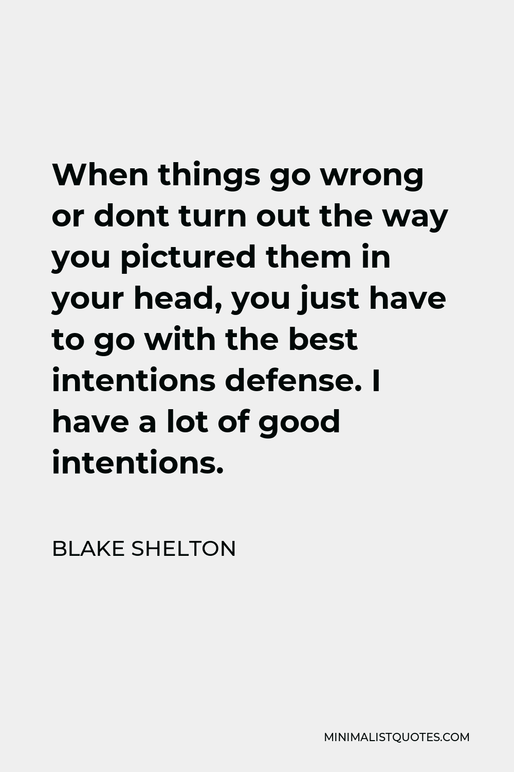 Blake Shelton Quote - When things go wrong or dont turn out the way you pictured them in your head, you just have to go with the best intentions defense. I have a lot of good intentions.