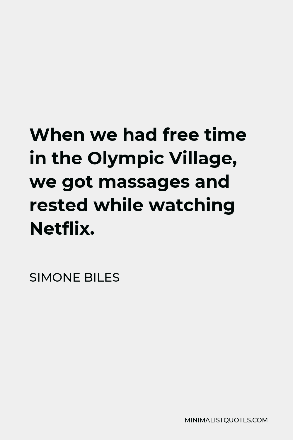 Simone Biles Quote - When we had free time in the Olympic Village, we got massages and rested while watching Netflix.