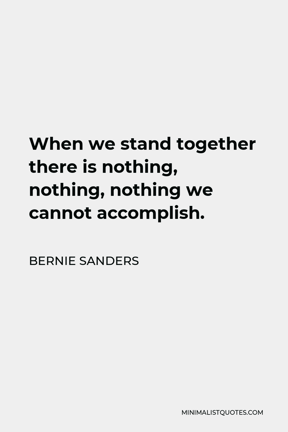 Bernie Sanders Quote - When we stand together there is nothing, nothing, nothing we cannot accomplish.