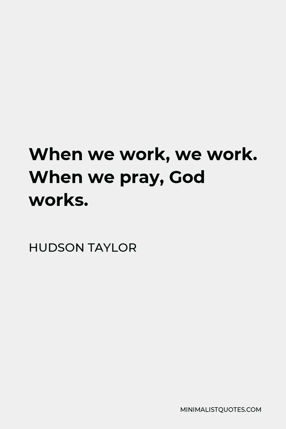 Hudson Taylor Quote - When we work, we work. When we pray, God works.