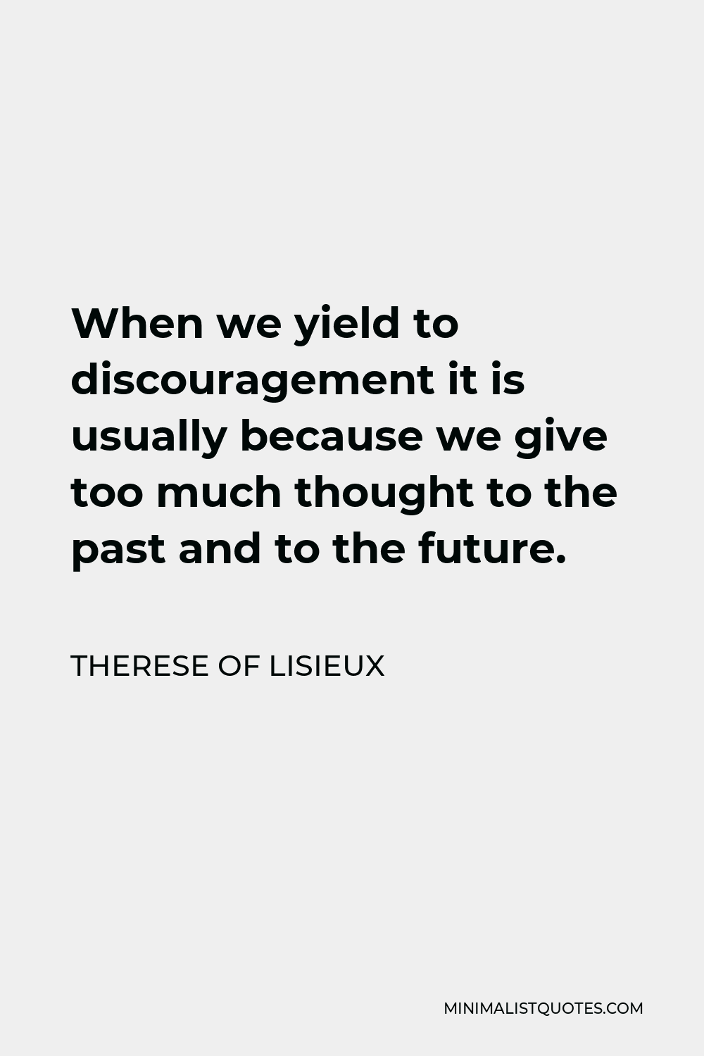 Therese of Lisieux Quote - When we yield to discouragement it is usually because we give too much thought to the past and to the future.