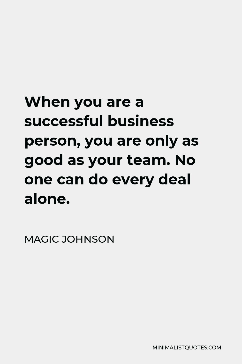 Magic Johnson Quote - When you are a successful business person, you are only as good as your team. No one can do every deal alone.