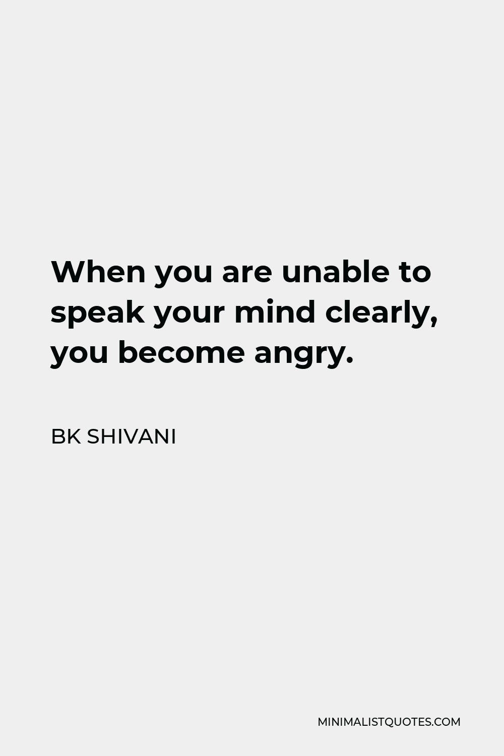 BK Shivani Quote - When you are unable to speak your mind clearly, you become angry.