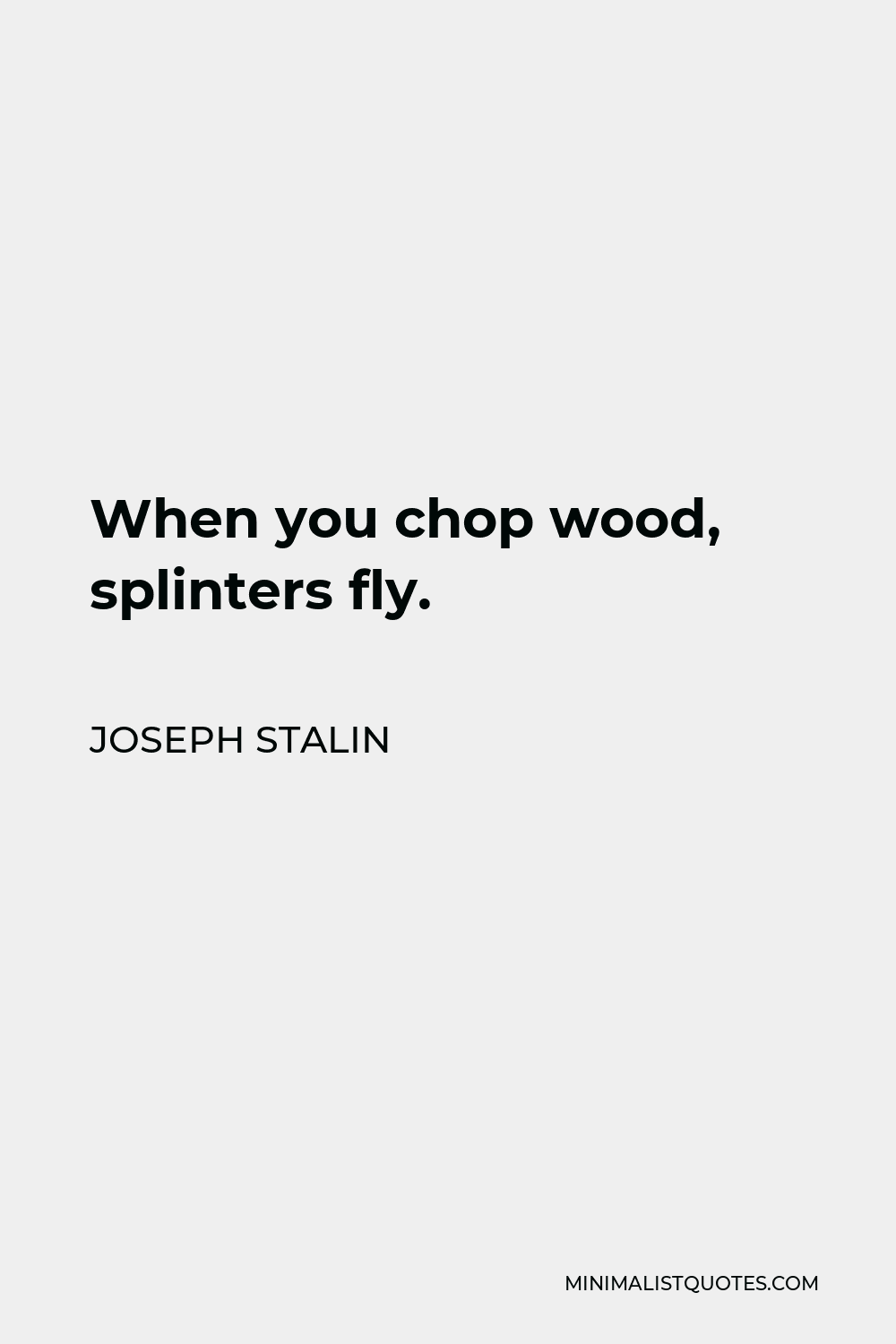 Joseph Stalin Quote - When you chop wood, splinters fly.