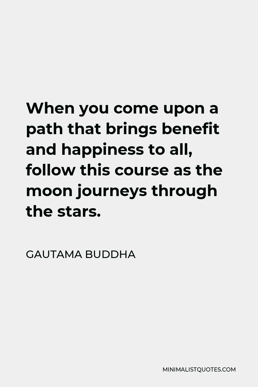 Gautama Buddha Quote - When you come upon a path that brings benefit and happiness to all, follow this course as the moon journeys through the stars.