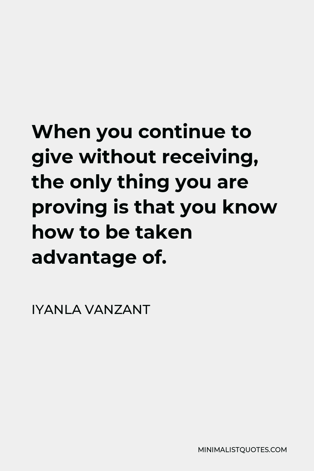 Iyanla Vanzant Quote - When you continue to give without receiving, the only thing you are proving is that you know how to be taken advantage of.